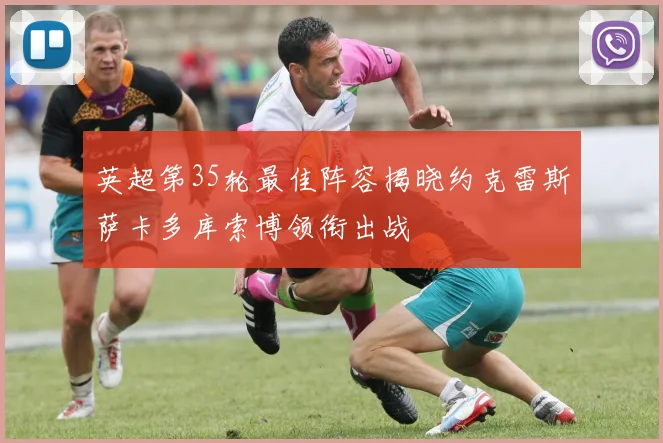 英超第35轮最佳阵容揭晓约克雷斯萨卡多库索博领衔出战