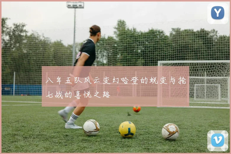八年五队风云变幻哈登的蜕变与抢七战的喜悦之路