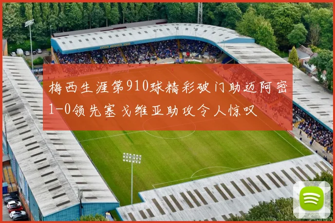 梅西生涯第910球精彩破门助迈阿密1-0领先塞戈维亚助攻令人惊叹