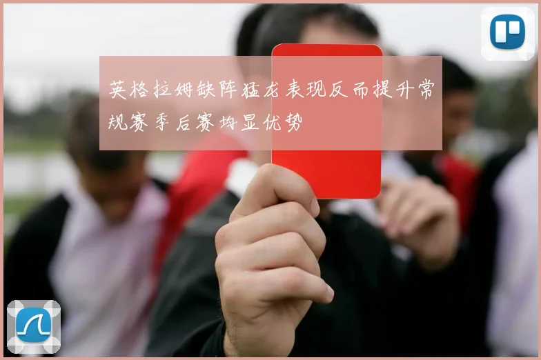 英格拉姆缺阵猛龙表现反而提升常规赛季后赛均显优势