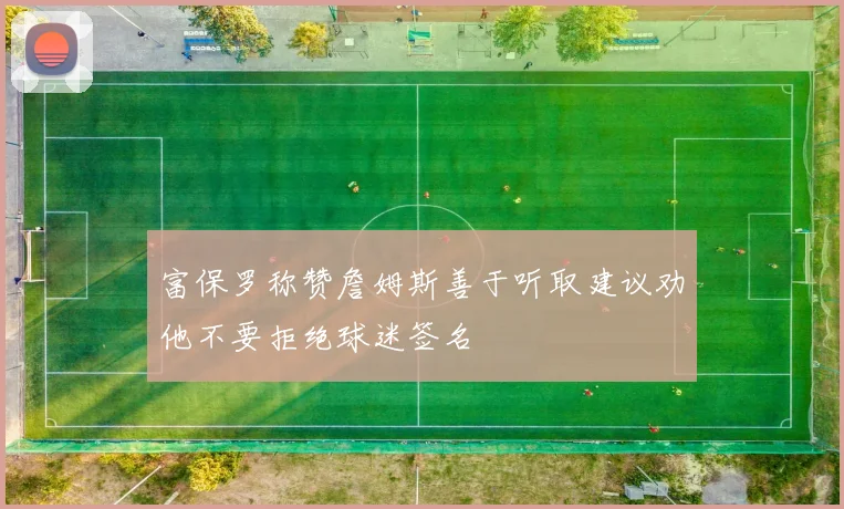 富保罗称赞詹姆斯善于听取建议劝他不要拒绝球迷签名