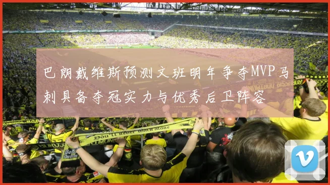 巴朗戴维斯预测文班明年争夺MVP马刺具备夺冠实力与优秀后卫阵容